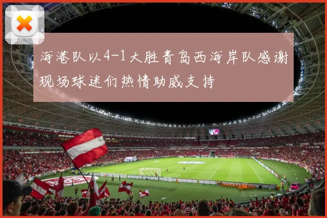 海港队以4-1大胜青岛西海岸队感谢现场球迷们热情助威支持