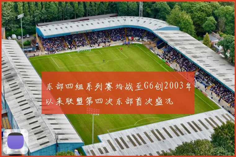 东部四组系列赛均战至G6创2003年以来联盟第四次东部首次盛况