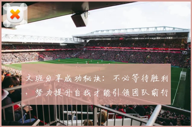 文班分享成功秘诀：不必等待胜利，努力提升自我才能引领团队前行