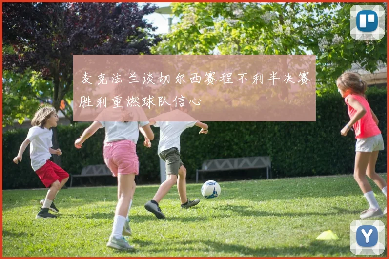 麦克法兰谈切尔西赛程不利半决赛胜利重燃球队信心