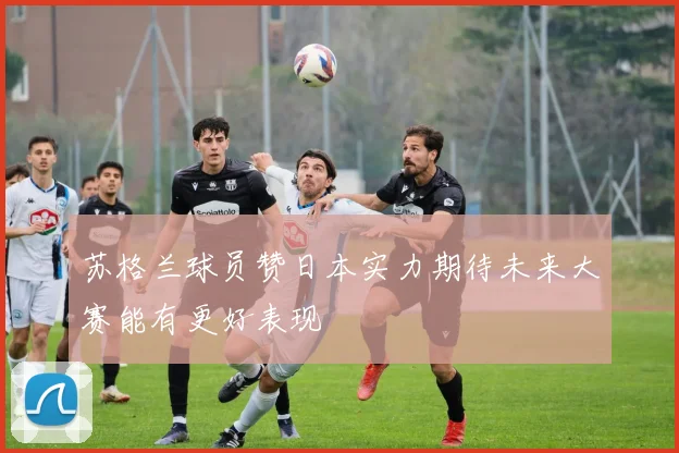 苏格兰球员赞日本实力期待未来大赛能有更好表现