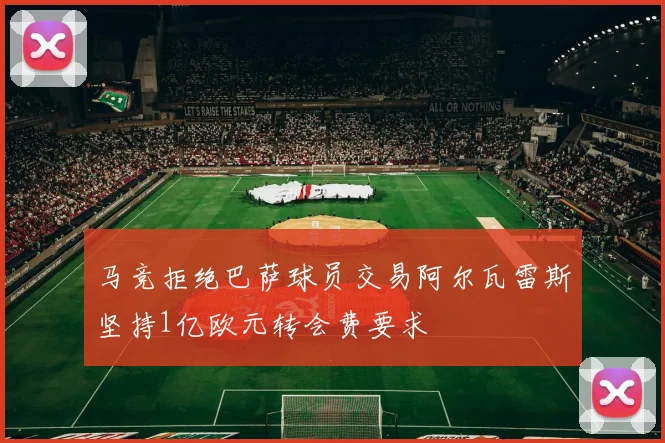 马竞拒绝巴萨球员交易阿尔瓦雷斯坚持1亿欧元转会费要求