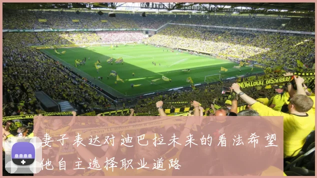 妻子表达对迪巴拉未来的看法希望他自主选择职业道路